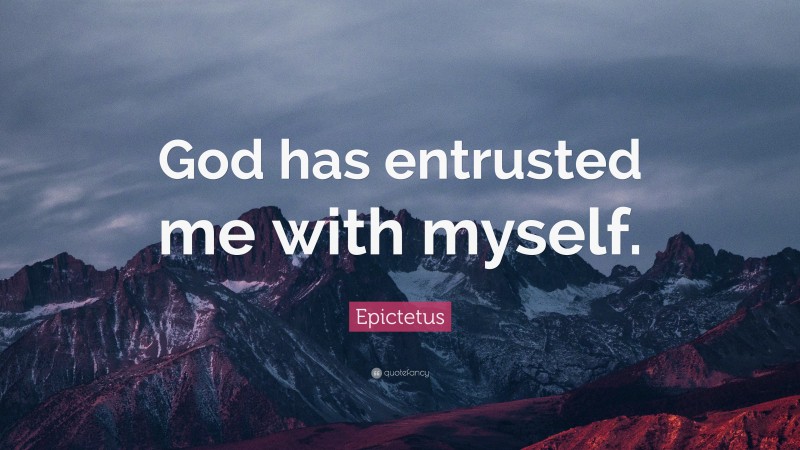 Epictetus Quote: “God has entrusted me with myself.”