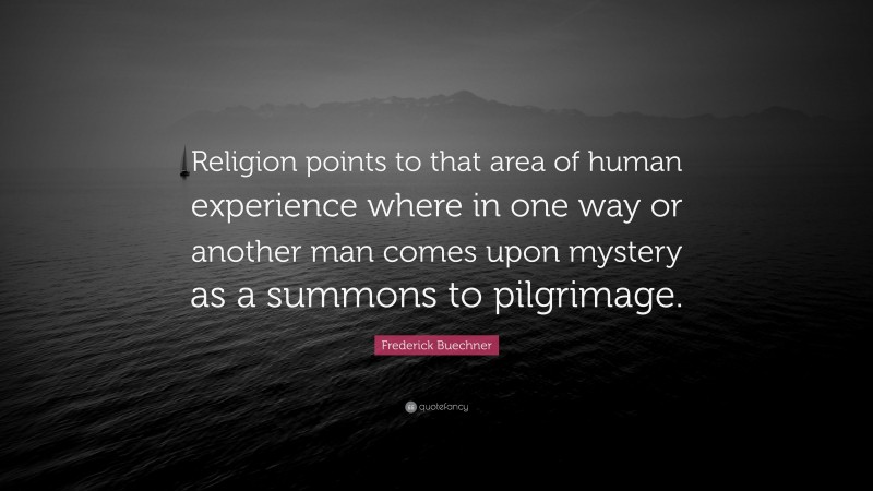 Frederick Buechner Quote: “Religion points to that area of human experience where in one way or another man comes upon mystery as a summons to pilgrimage.”