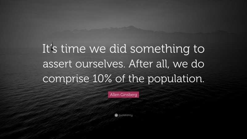 Allen Ginsberg Quote: “It’s time we did something to assert ourselves. After all, we do comprise 10% of the population.”