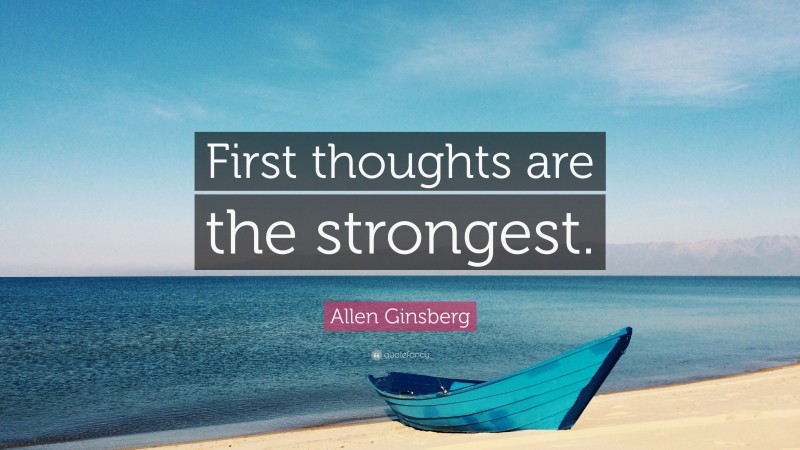 Allen Ginsberg Quote: “First thoughts are the strongest.”