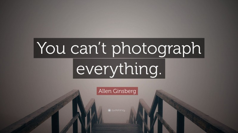 Allen Ginsberg Quote: “You can’t photograph everything.”