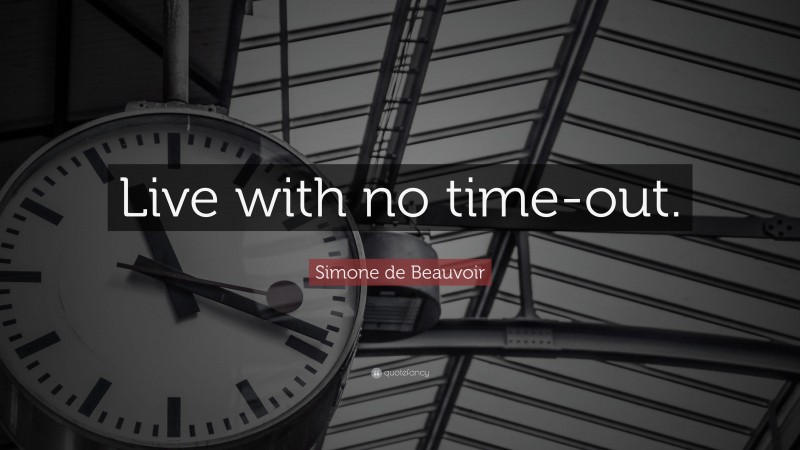 Simone de Beauvoir Quote: “Live with no time-out.”