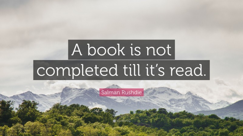 Salman Rushdie Quote: “A book is not completed till it’s read.”