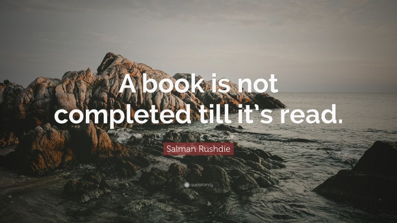 Salman Rushdie Quote: “A book is not completed till it’s read.”