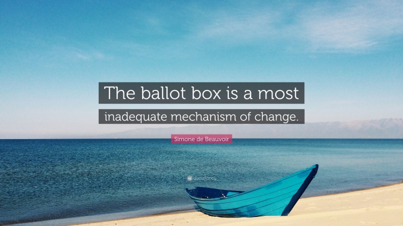 Simone de Beauvoir Quote: “The ballot box is a most inadequate mechanism of change.”