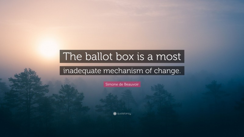 Simone de Beauvoir Quote: “The ballot box is a most inadequate mechanism of change.”