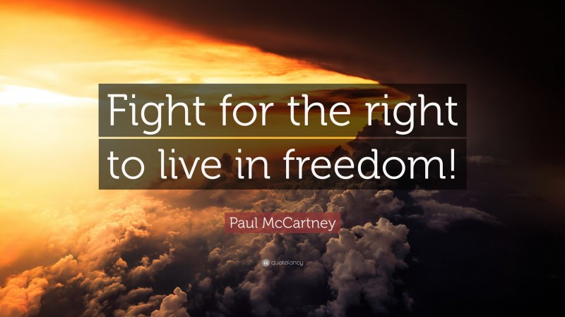 Paul McCartney Quote: “Fight for the right to live in freedom!”