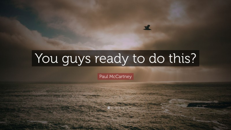 Paul McCartney Quote: “You guys ready to do this?”