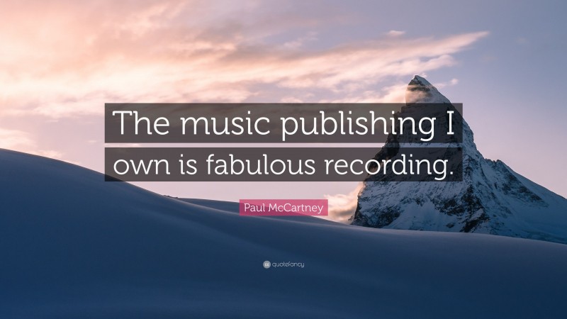 Paul McCartney Quote: “The music publishing I own is fabulous recording.”