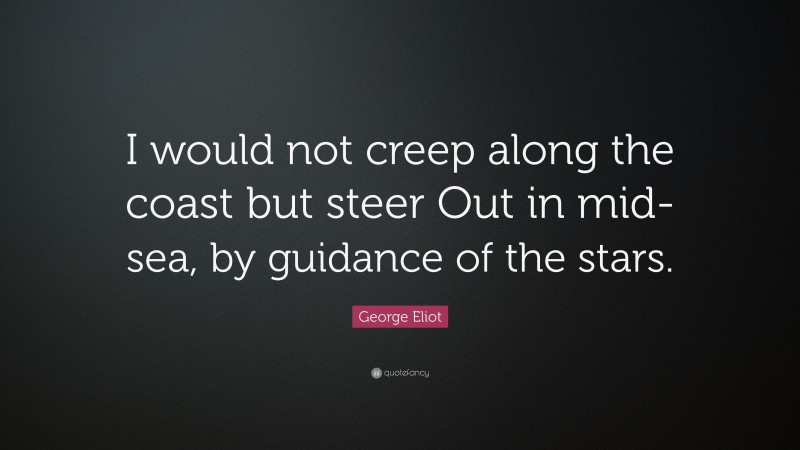 George Eliot Quote: “I would not creep along the coast but steer Out in mid-sea, by guidance of the stars.”