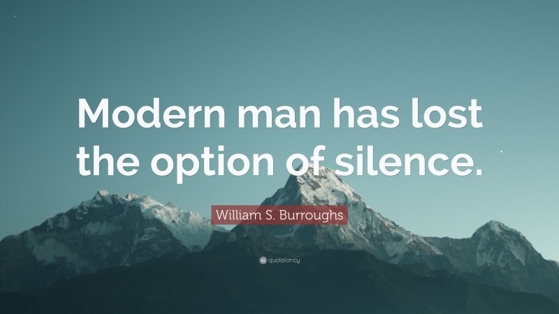 William S. Burroughs Quote: “Modern man has lost the option of silence.”