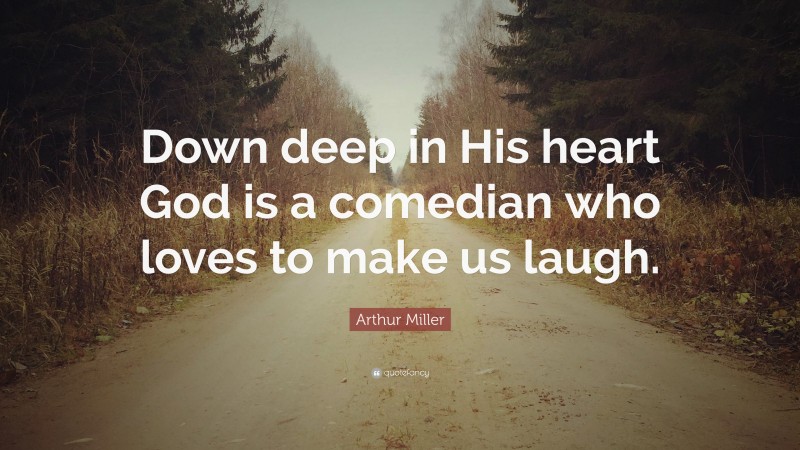 Arthur Miller Quote: “Down deep in His heart God is a comedian who loves to make us laugh.”