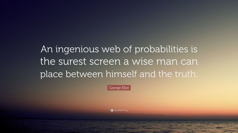George Eliot Quote: “An ingenious web of probabilities is the surest screen a wise man can place between himself and the truth.”