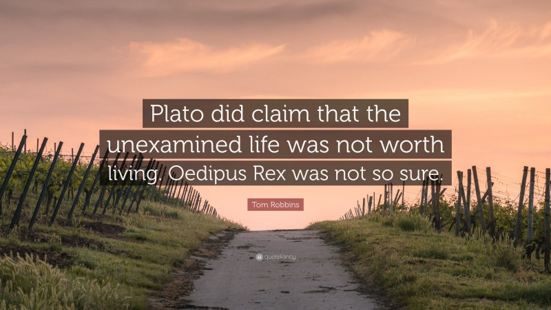 Tom Robbins Quote: “Plato did claim that the unexamined life was not worth living. Oedipus Rex was not so sure.”