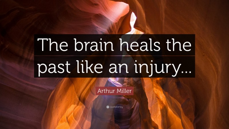 Arthur Miller Quote: “The brain heals the past like an injury...”