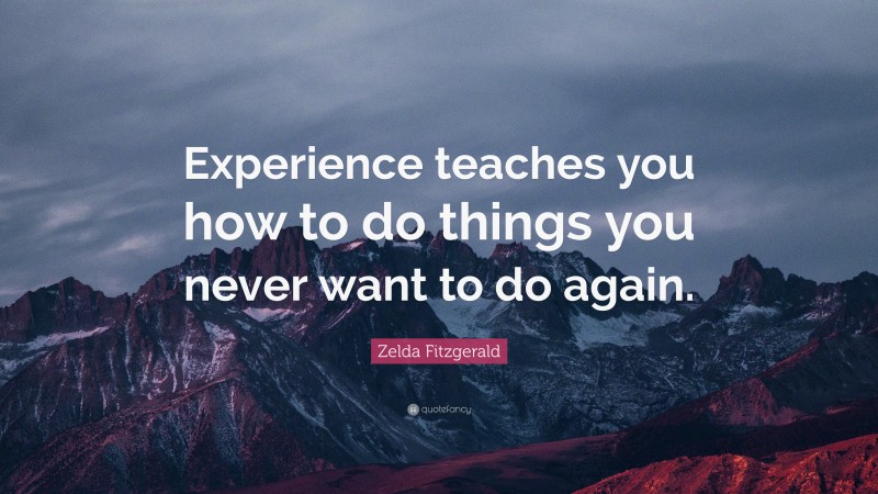 Zelda Fitzgerald Quote: “Experience teaches you how to do things you never want to do again.”