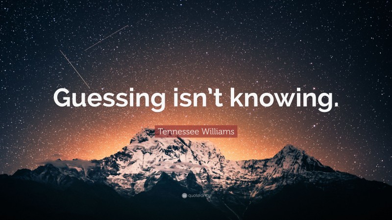 Tennessee Williams Quote: “Guessing isn’t knowing.”