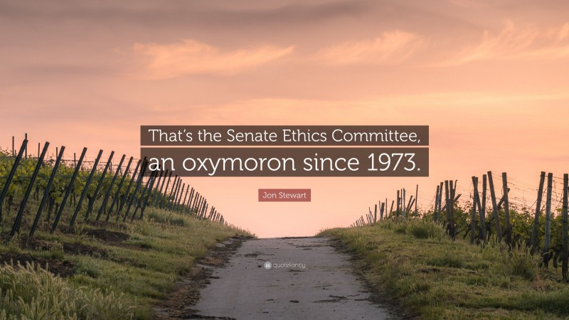 Jon Stewart Quote: “That’s the Senate Ethics Committee, an oxymoron since 1973.”