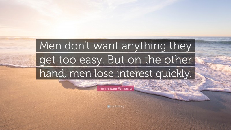 Tennessee Williams Quote: “Men don’t want anything they get too easy. But on the other hand, men lose interest quickly.”