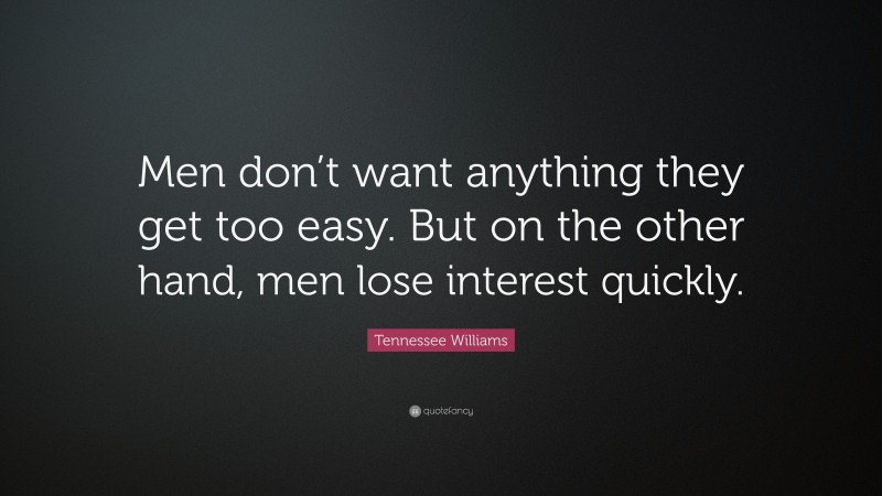 Tennessee Williams Quote: “Men don’t want anything they get too easy. But on the other hand, men lose interest quickly.”