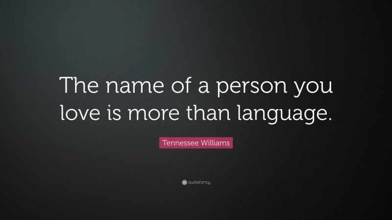 Tennessee Williams Quote: “The name of a person you love is more than language.”