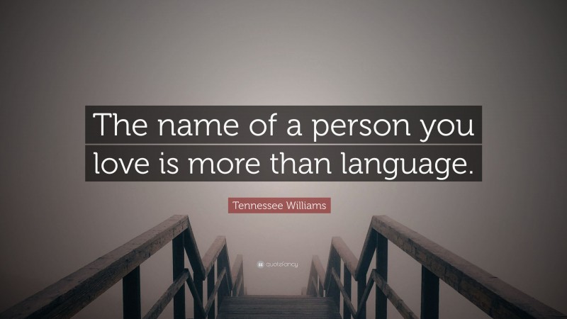 Tennessee Williams Quote: “The name of a person you love is more than language.”