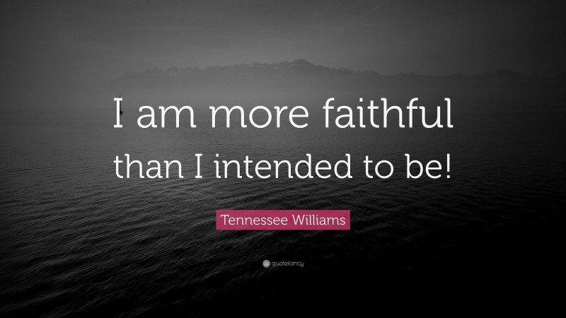 Tennessee Williams Quote: “I am more faithful than I intended to be!”