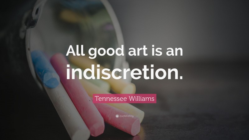 Tennessee Williams Quote: “All good art is an indiscretion.”