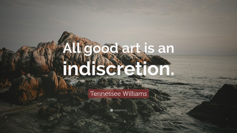 Tennessee Williams Quote: “All good art is an indiscretion.”