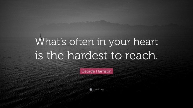 George Harrison Quote: “What’s often in your heart is the hardest to reach.”