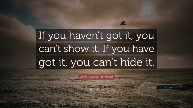 Zora Neale Hurston Quote: “If you haven’t got it, you can’t show it. If you have got it, you can’t hide it.”