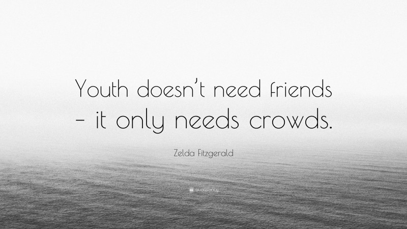 Zelda Fitzgerald Quote: “Youth doesn’t need friends – it only needs crowds.”