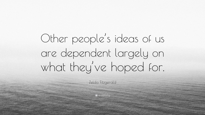 Zelda Fitzgerald Quote: “Other people’s ideas of us are dependent largely on what they’ve hoped for.”