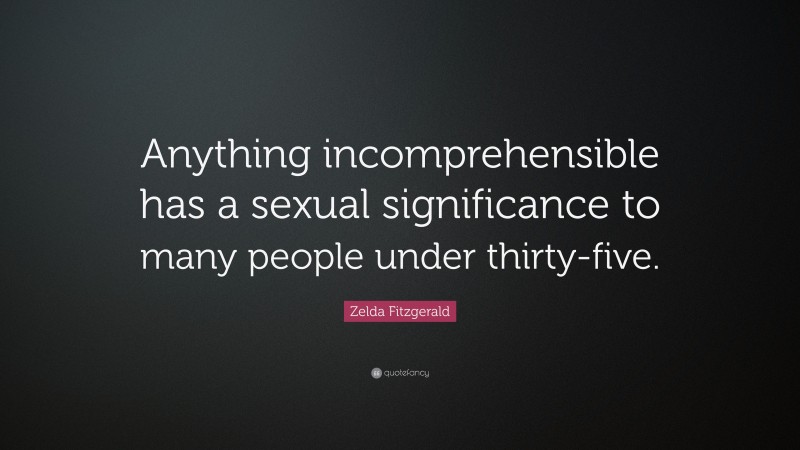 Zelda Fitzgerald Quote: “Anything incomprehensible has a sexual significance to many people under thirty-five.”