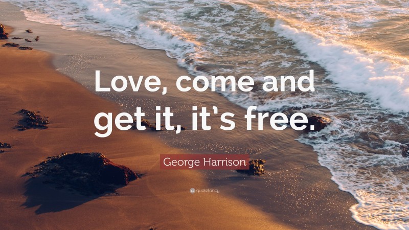 George Harrison Quote: “Love, come and get it, it’s free.”