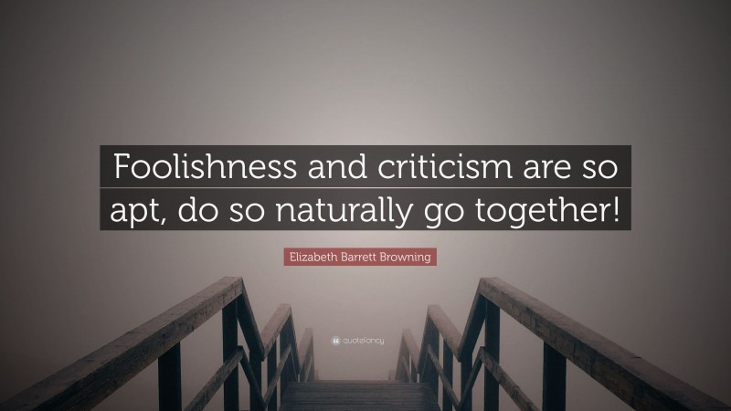 Elizabeth Barrett Browning Quote: “Foolishness and criticism are so apt, do so naturally go together!”