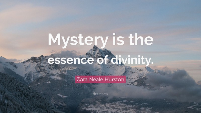Zora Neale Hurston Quote: “Mystery is the essence of divinity.”