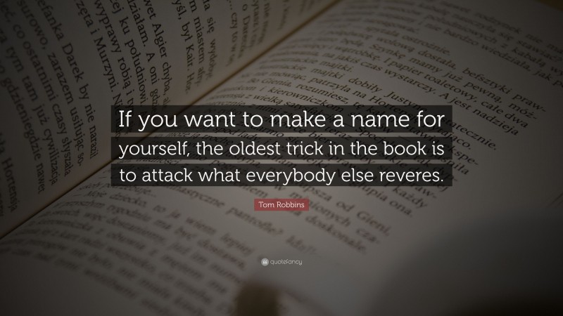 Tom Robbins Quote: “If you want to make a name for yourself, the oldest trick in the book is to attack what everybody else reveres.”