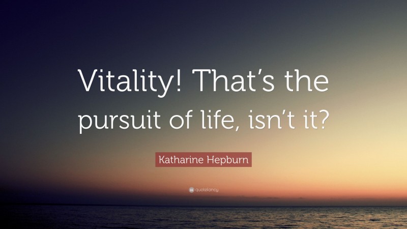 Katharine Hepburn Quote: “Vitality! That’s the pursuit of life, isn’t it?”