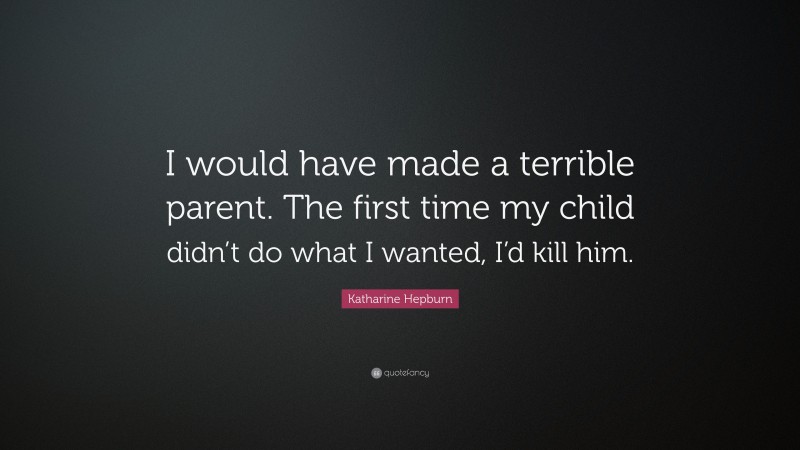 Katharine Hepburn Quote: “I would have made a terrible parent. The first time my child didn’t do what I wanted, I’d kill him.”