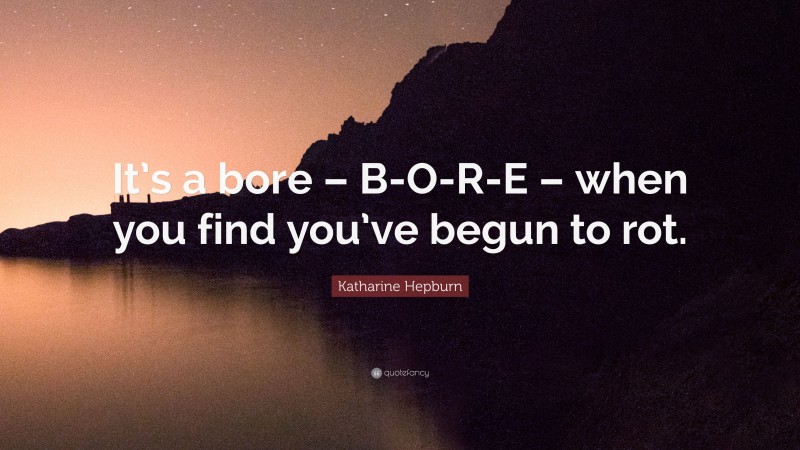 Katharine Hepburn Quote: “It’s a bore – B-O-R-E – when you find you’ve begun to rot.”