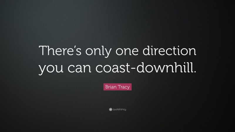Brian Tracy Quote: “There’s only one direction you can coast-downhill.”