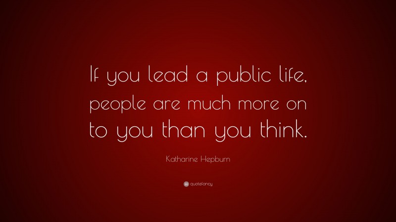 Katharine Hepburn Quote: “If you lead a public life, people are much more on to you than you think.”