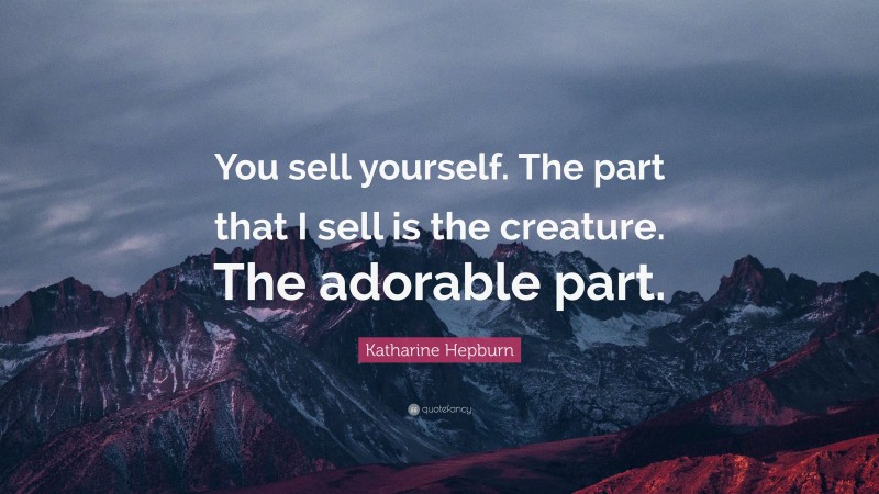 Katharine Hepburn Quote: “You sell yourself. The part that I sell is the creature. The adorable part.”
