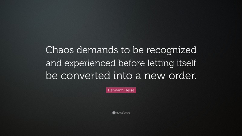 Hermann Hesse Quote: “Chaos demands to be recognized and experienced before letting itself be converted into a new order.”