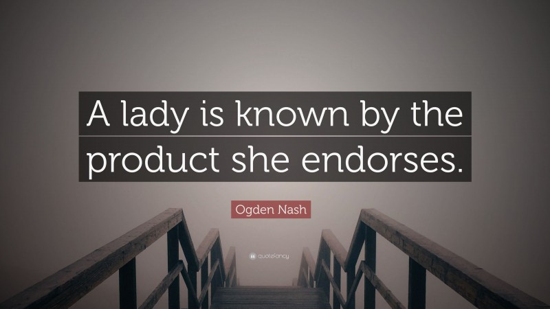 Ogden Nash Quote: “A lady is known by the product she endorses.”
