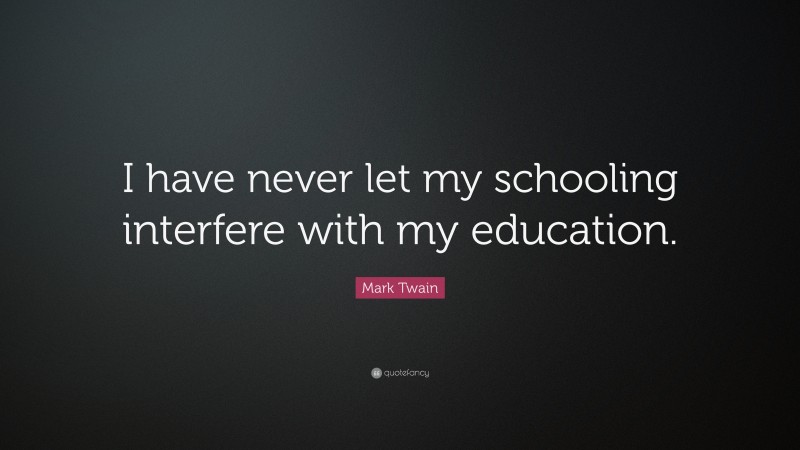 Mark Twain Quote: “I have never let my schooling interfere with my ...