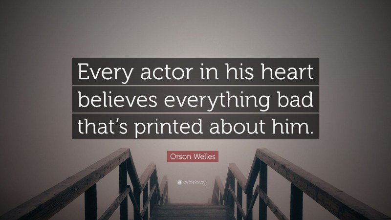 Orson Welles Quote: “Every actor in his heart believes everything bad that’s printed about him.”