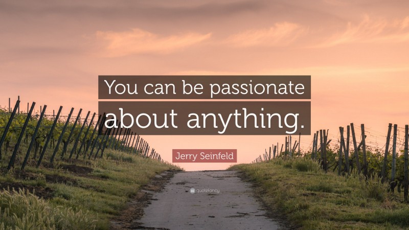 Jerry Seinfeld Quote: “You can be passionate about anything.”