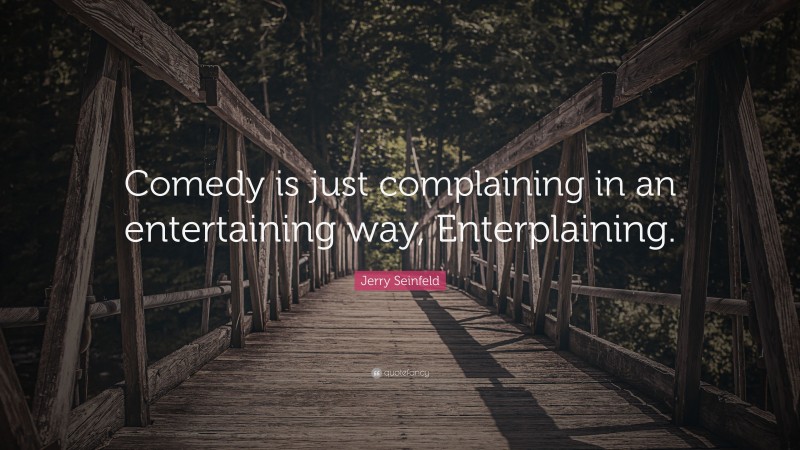 Jerry Seinfeld Quote: “Comedy is just complaining in an entertaining way, Enterplaining.”